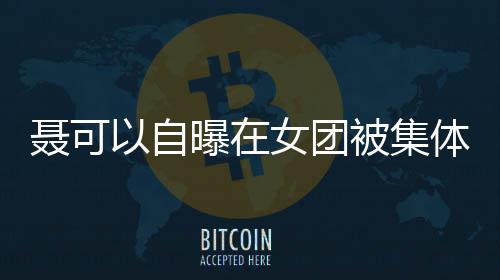 被集以自安崎凌 体霸同为出道聂可女团曾与组曝在