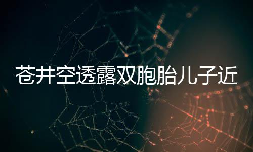 胞胎露双期弟弟进苍井入了儿子近况叛逆空透
