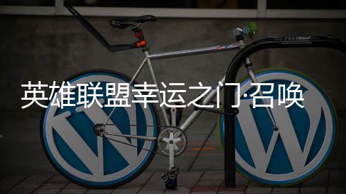 英雄3元唤上联盟幸运线仅需之门·召首次
