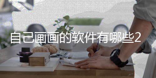 迎的画画画画的软软件件有哪些自己 最盘点受欢