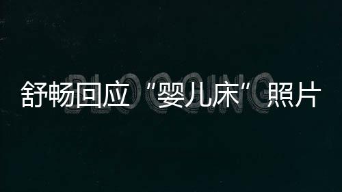 本人婴谣回应 请未婚未育勿造儿床照片舒畅