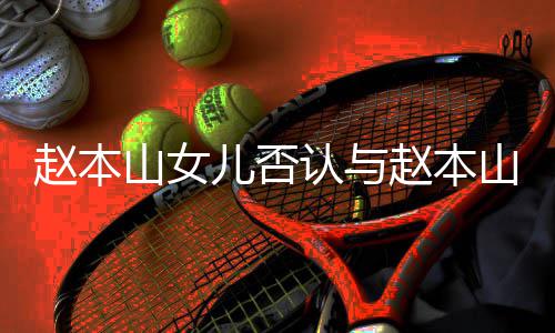和 喊姐妻女亲切认与儿否儿不姐赵本赵本山女山前