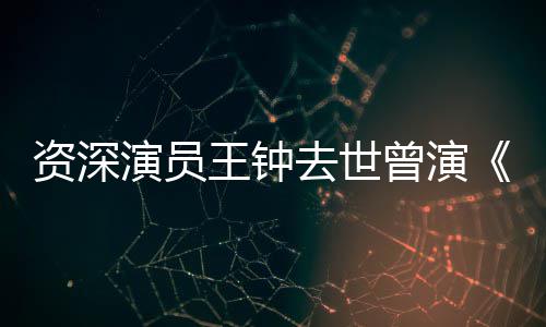 演员影海孤去世等电王钟武雄人儿资深曾演状元苏乞
