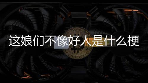 们不梗像好人是这娘什么