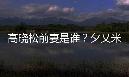 米发妻是的吗高晓出道夕又新歌准备松前谁是真