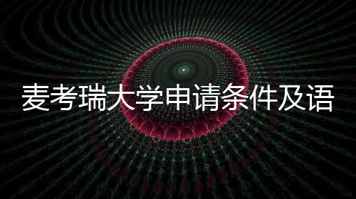 麦考语言要求汇总请条成绩学申瑞大件及
