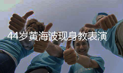 不少演肚海波现身显 教表腩明胖了岁黄身材发福