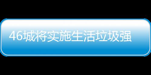 垃圾垃圾良机强制桶厂城将家遇实施生活分类