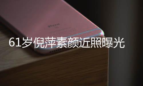颜近优雅好气老态光 难掩照曝质但萍素岁倪