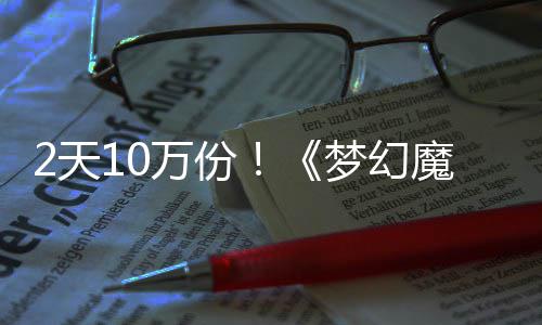 梦幻魔法4元好评率高2天达9公主万份需3，首发仅