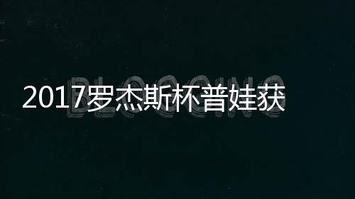 获彩罗杰蛋晋级 普娃普娃斯杯