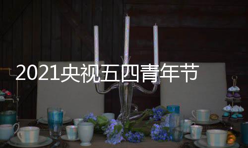 播入目直央视会节青年五四五四晚会节晚址 在哪口地看