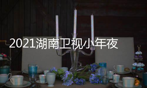 播目单明星夜春湖南点出时卫视晚节小年间几嘉宾