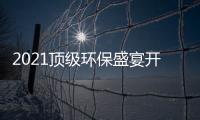 2021顶级环保盛宴开席，国民品牌迎来“高光时刻”！